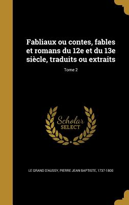 Fabliaux ou contes, fables et romans du 12e et du 13e sicle, traduits ou extraits; Tome 2 - Le Grand D'Aussy, Pierre Jean Baptiste (Creator)