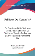 Fabliaux Ou Contes V5: Du Douzieme Et Du Treizieme Siecle, Fables Et Roman Du Treizieme, Traduits Ou Extraits D'Apres Plusieurs Manuscrits Du