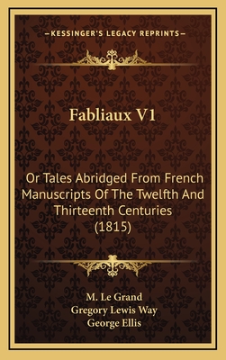 Fabliaux V1: Or Tales Abridged from French Manuscripts of the Twelfth and Thirteenth Centuries (1815) - Le Grand, M, and Way, Gregory Lewis (Translated by), and Ellis, George (Foreword by)