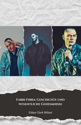 Fabri Fibra: Geschichte und wesentliche Geheimnisse: Die endg?ltige Hommage an den Meister des italienischen Rap - Clark Milani, Ethan