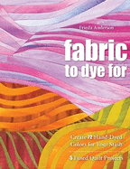 Fabric to Dye for: Create 72 Hand-Dyed Colors for Your Stash