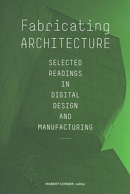 Fabricating Architecture: Selected Readings in Digital Design and Manufacturing - Corser, Robert