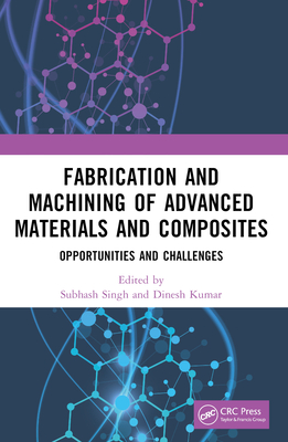 Fabrication and Machining of Advanced Materials and Composites: Opportunities and Challenges - Singh, Subhash (Editor), and Kumar, Dinesh (Editor)