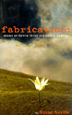 Fabrication: Essays on Making Things and Making Meaning - Neville, Susan