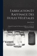 Fabrication Et Raffinage Des Huiles V?g?tales: Manuel ? L'usage Des Fabricants, Raffineurs, Courtiers Et N?gociants En Huiles