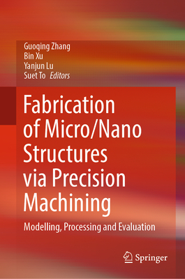 Fabrication of Micro/Nano Structures Via Precision Machining: Modelling, Processing and Evaluation - Zhang, Guoqing (Editor), and Xu, Bin (Editor), and Lu, Yanjun (Editor)