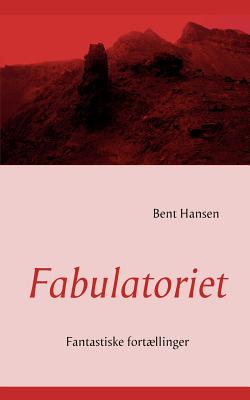 Fabulatoriet: Fantastiske fortllinger - Hansen, Bent