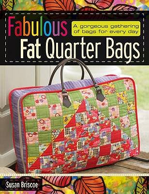 Fabulous Fat Quarter Bags: A Gorgeous Gathering of Bags for Every Day - Briscoe, Susan