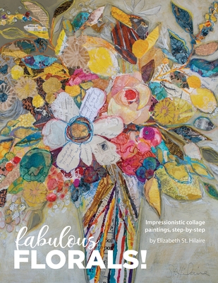 Fabulous Florals!: Impressionistic Collage Paintings Step-by-Step - St Hilaire, Elizabeth