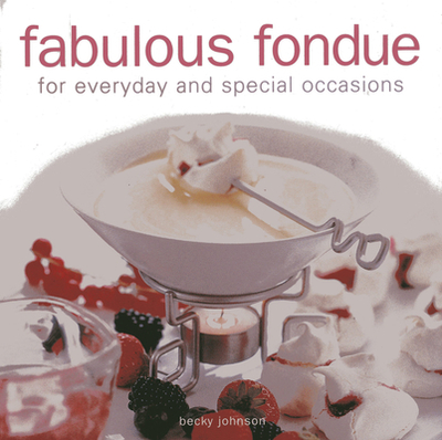 Fabulous Fondue: For Everyday and Special Occasions - Johnson, Becky