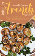 Fabulous French Cookbook: The ultimate Quick and Easy French Cookbook Recipes. Eat amazing and most wanted meals with your friends and family.