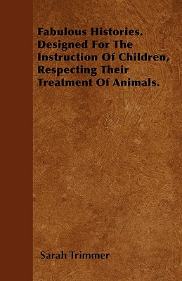 Fabulous Histories. Designed For The Instruction Of Children, Respecting Their Treatment Of Animals. - Trimmer, Sarah