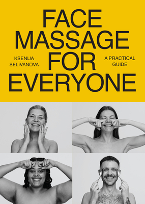 Face Massage for Everyone: Restorative and Rejuvenating Facial Techniques for Glowing Skin and Self-Care - Selivanova, Ksenija