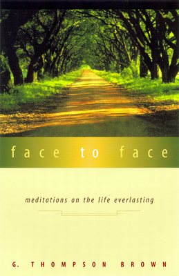 Face to Face: Meditations on the Life Everlasting - Brown, G Thompson