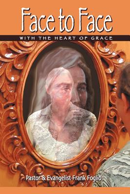 Face to Face with the Heart of Grace - Foglio, Frank