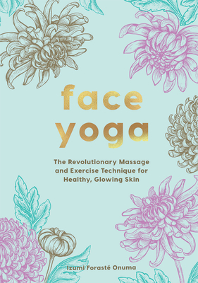 Face Yoga: The Revolutionary Massage and Exercise Technique for Healthy, Glowing Skin - Izumi, Onuma