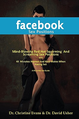 Facebook Sex Positions - Mind-Blowing Red Hot Squirming and Screaming Sex Positions with 49 Mistakes Women and Men Makes When Having Sex - Evans, Christine, Dr., and Usher, David, Dr.