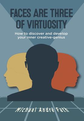 Faces Are Three of Virtuosity: How to discover and develop your inner creative-genius - Fath, Michael Andre