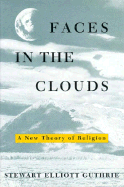 Faces in the Clouds: A New Theory of Religion - Guthrie, Stewart Elliott