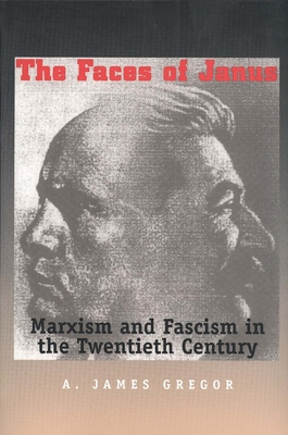 Faces of Janus: Marxism and Fascism in the Twentieth Century - Gregor, A James