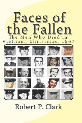 Faces of the Fallen: The Men Who Died in Vietnam, Christmas, 1967 - Clark, Robert P