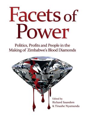 Facets of Power. Politics, Profits and People in the Making of Zimbabwe's Blood Diamonds - Saunders, Richard, PhD (Editor), and Nyamunda, Tinashe (Editor)