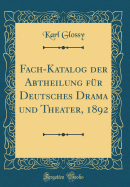 Fach-Katalog Der Abtheilung Fr Deutsches Drama Und Theater, 1892 (Classic Reprint)