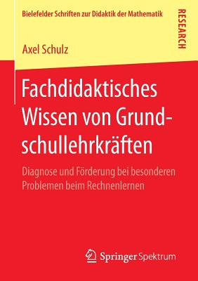 Fachdidaktisches Wissen Von Grundschullehrkrften: Diagnose Und Frderung Bei Besonderen Problemen Beim Rechnenlernen - Schulz, Axel