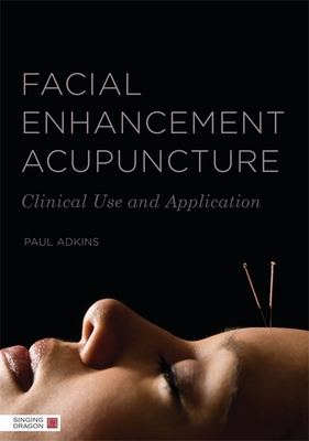 Facial Enhancement Acupuncture: Clinical Use and Application - Adkins, Paul