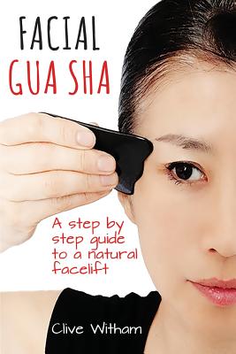Facial Gua Sha: A Step-by-step Guide to a Natural Facelift - Witham, Clive