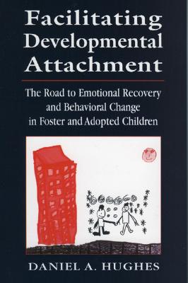 Facilitating Developmental Attachment: The Road to Emotional Recovery and Behavioral Change in Foster and Adopted Children - Hughes, Daniel a