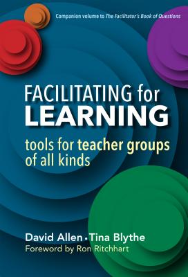 Facilitating for Learning: Tools for Teacher Groups of All Kinds - Allen, David, and Blythe, Tina, and Ritchhart, Ron (Foreword by)