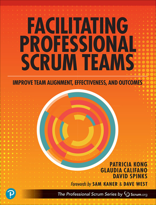 Facilitating Professional Scrum Teams: Improve Team Alignment, Effectiveness and Outcomes - Kong, Patricia, and Califano, Glaudia, and Spinks, David