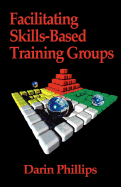Facilitating Skills-Based Training Groups: For Trainers, Counselors, and Organizational Leaders