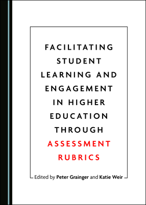 Facilitating Student Learning and Engagement in Higher Education through Assessment Rubrics - Grainger, Peter (Editor), and Weir, Katie (Editor)
