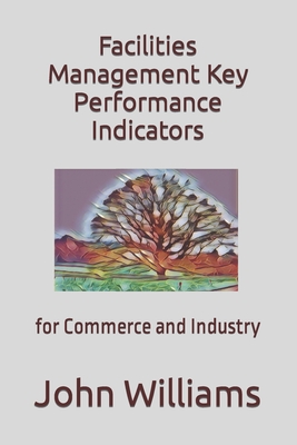 Facilities Management Key Performance Indicators: for Commerce and Industry - Williams, John
