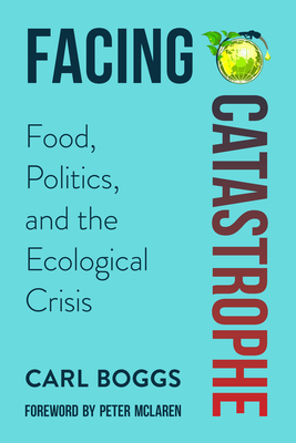 Facing Catastrophe: Food, Politics, and the Ecological Crisis - Boggs, Carl, and McLaren, Peter (Foreword by)