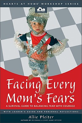 Facing Every Mom's Fears: A Survival Guide to Balancing Fear with Courage - Pleiter, Allie, and Savage, Jill