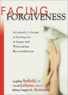 Facing Forgiveness: A Catholic's Guide to Letting Go of Anger and Welcoming Reconciliation