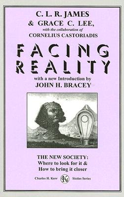 Facing Reality: The New Society: Where to Look for It & How to Bring It Closer - James, C L R, and Lee, Grace C, and Castoroadis, Cornelius