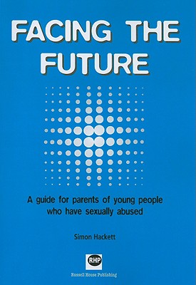 Facing the Future: A Guide for Parents of Young People Who Have Sexually Abused - Hackett, Simon (Editor)