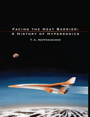 Facing the Heat Barrier: A History of Hypersonics - T a Heppenheimer, and National Aeronautics and Space Admin