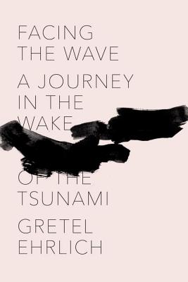 Facing the Wave: A Journey in the Wake of the Tsunami - Ehrlich, Gretel