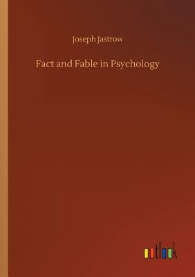 Fact and Fable in Psychology - Jastrow, Joseph