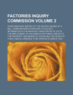 Factories Inquiry Commission: Supplementary Report of the Central Board of H. Maj. Commissioners Appointed to Collect Information in the Manufacturing Districts, as to the Employment of Children in Factories, and as to the Propriety and Means of