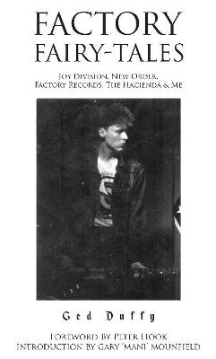 Factory Fairy-tales: Joy Division, New Order, Factory Records, The Hacienda & Me - Duffy, Ged, and Hook, Peter (Foreword by), and Mounfield, Gary 'Mani' (Introduction by)