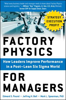 Factory Physics for Managers: How Leaders Improve Performance in a Post-Lean Six SIGMA World - Pound, Edward, and Bell, Jeffrey, and Spearman, Mark