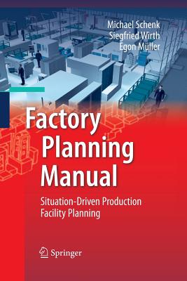 Factory Planning Manual: Situation-Driven Production Facility Planning - Schenk, Michael, and Wirth, Siegfried, and Mller, Egon