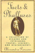 Facts and Phalluses: A Collection of Bizarre & Intriguing Truths, Legends, & Measurements - Parsons, Alexandra