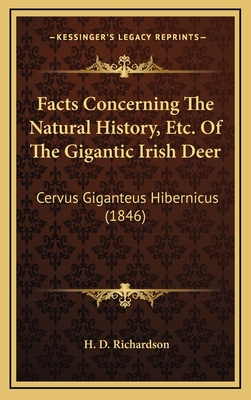 Facts Concerning the Natural History, Etc. of the Gigantic Irish Deer: Cervus Giganteus Hibernicus (1846) - Richardson, H D